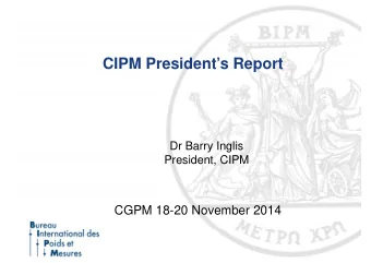 CIPM Presidents Report  Dr Barry Inglis  President, CIPM  CGPM 18-20 November 2014  Overview