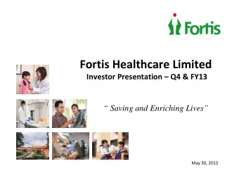 Fortis Healthcare Limited  Investor Presentation  Q4 &amp; FY13   Saving and Enriching