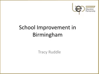 School Improvement in  Birmingham  Tracy Ruddle  Context  Size and Scale  Funding: