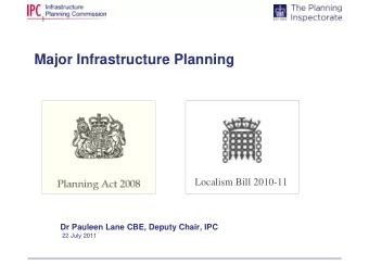 Major Infrastructure Planning  Localism Bill 2010-11  Dr Pauleen Lane CBE, Deputy Chair, IPC  22