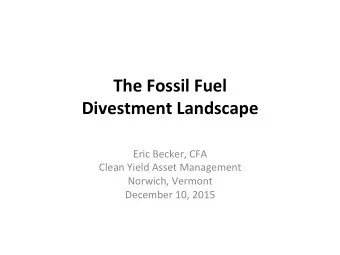 The Fossil Fuel  Divestment Landscape  Eric Becker, CFA  Clean Yield Asset Management  Norwich,