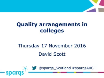 Quality arrangements in  colleges  Thursday 17 November 2016  David Scott  @sparqs_Scotland