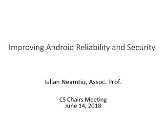 Improving Android Reliability and Security  Iulian Neamtiu, Assoc. Prof.  CS Chairs Meeting  June