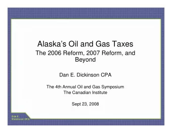 Alaskas Oil and Gas Taxes  The 2006 Reform, 2007 Reform, and  Beyond  Dan E. Dickinson CPA  The