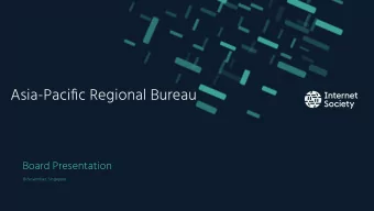 Asia-Pacific Regional Bureau  Board Presentation  18 November, Singapore  Internet Society in