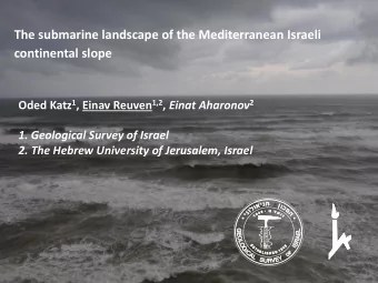 The submarine landscape of the Mediterranean Israeli continental slope Oded Katz 1 , Einav Reuven