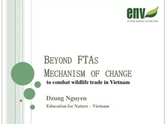 EYOND FTA FTA S M ECHANISM  ECHANISM OF  OF CHANGE  CHANGE  to combat wildlife trade in Vietnam