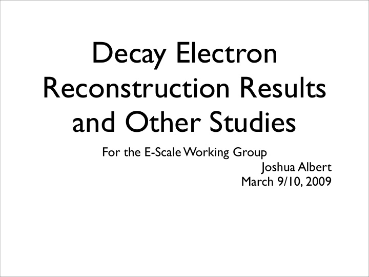 decay electron reconstruction results and other studies