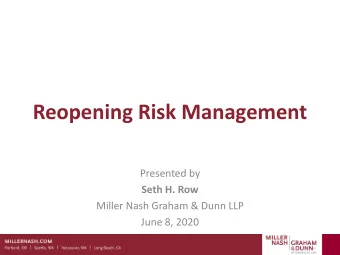 Reopening Risk Management  Presented by  Seth H. Row  Miller Nash Graham &amp; Dunn LLP  June 8,