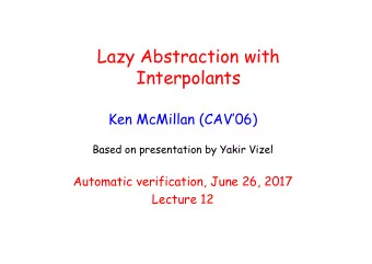 Lazy Abstraction with  Interpolants  Ken McMillan (CAV06)  Based on presentation by Yakir Vizel