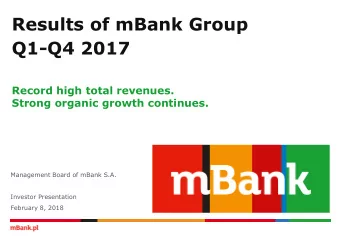 Results of mBank Group  Q1-Q4 2017  Record high total revenues.  Strong organic growth continues.