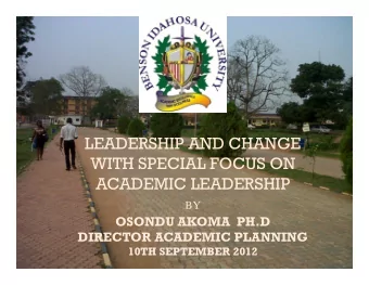 LEADERSHIP AND CHANGE  WITH SPECIAL FOCUS ON  ACADEMIC LEADERSHIP  BY  OSONDU AKOMA  PH.D  DIRECTOR