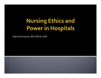 Glenna Knutson, RN, MScN, EdD Why study hospital nurses ethical decision making?  Literature: