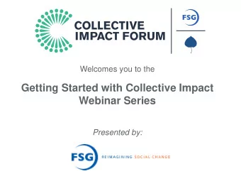 Getting Started with Collective Impact  Webinar Series  Presented by:  An Initiative of FSG and