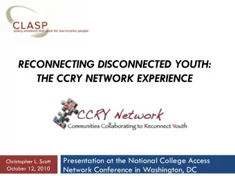 THE CCRY NETWORK EXPERIENCE  Presentation at the National College Access  Christopher L. Scott