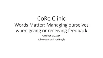 CoRe Clinic  Words Matter: Managing ourselves  when giving or receiving feedback  October 17, 2016