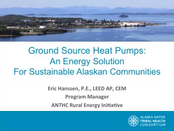 Ground Source Heat Pumps:  An Energy Solution  For Sustainable Alaskan Communities  Eric Hanssen,