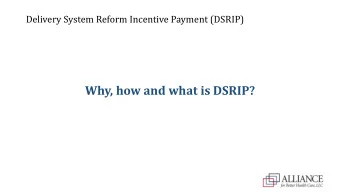 Why, how and what is DSRIP?  Delivery System Reform Incentive Payment (DSRIP)  You know this...