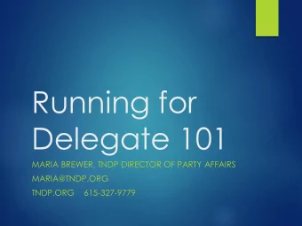 Running for  Delegate 101  MARIA BREWER, TNDP DIRECTOR OF PARTY AFFAIRS  MARIA@TNDP.ORG  TNDP.ORG