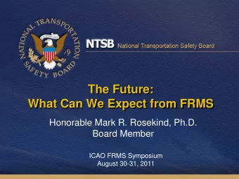 What Can We Expect from FRMS  Honorable Mark R. Rosekind, Ph.D.  Board Member  ICAO FRMS Symposium