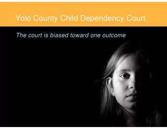 Yolo County Child Dependency Court  The court is biased toward one outcome  Outline  Not a happy