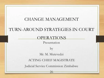 CHANGE MANAGEMENT  TURN-AROUND STRATEGIES IN COURT  OPERATIONS  Presentation  by  Mr. M. Mutevedzi