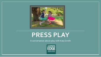 PRESS PLAY  A conversation about play with Katy Smith  Susanne Leslie,  Interviewer    Proud