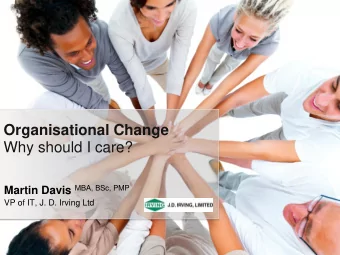Organisational Change  Why should I care? Martin Davis MBA, BSc, PMP VP of IT, J. D. Irving Ltd