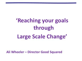 Reaching your goals  through Large Scale Change  Ali Wheeler  Director Good Squared