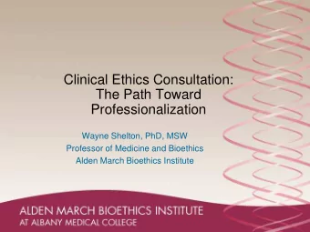 Clinical Ethics Consultation:  The Path Toward  Professionalization  Wayne Shelton, PhD, MSW