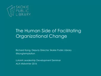 The Human Side of Facilitating  Organizational Change  Richard Kong, Deputy Director, Skokie Public