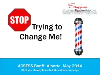 Trying to  Change Me!  ACSESS Banff, Alberta  May 2014  Stuff you already know but should hear