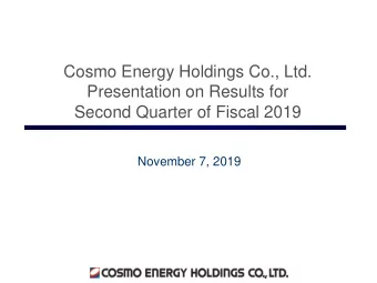 Cosmo Energy Holdings Co., Ltd.  Presentation on Results for  Second Quarter of Fiscal 2019