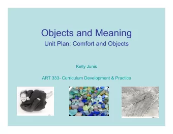 Objects and Meaning  Unit Plan: Comfort and Objects  Kelly Junis  ART 333- Curriculum Development