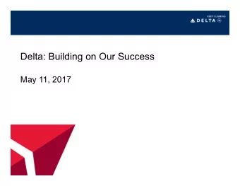Delta: Building on Our Success  May 11, 2017  Safe Harbor  Statements in this presentation that are