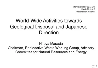 World-Wide Activities towards  Geological Disposal and Japanese Direction  Hiroya Masuda  Chairman,