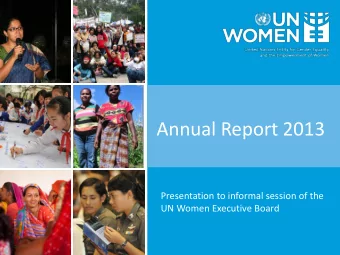 Annual Report 2013  Presentation to informal session of the  UN Women Executive Board  STRUCTURE