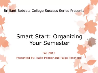 Smart Start: Organizing  Your Semester  Fall 2013  Presented by: Katie Palmer and Paige Peschong