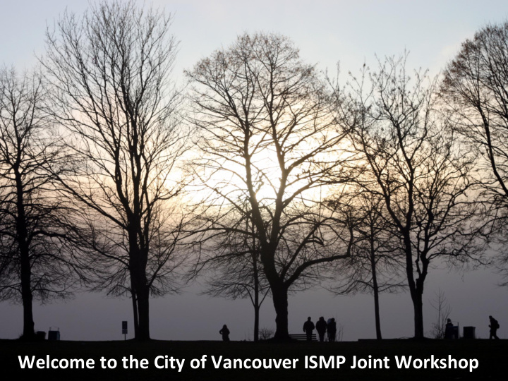 welcome to the city of vancouver ismp joint workshop what