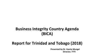 Business Integrity Country Agenda  (BICA)  Report for Trinidad and Tobago (2018)  Presented by Dr.