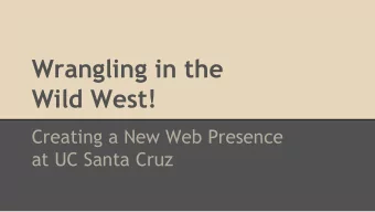 Wrangling in the  Wild West!  Creating a New Web Presence  at UC Santa Cruz  Todays Presenters