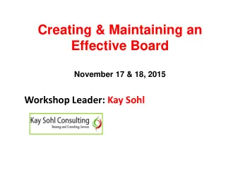 Creating &amp; Maintaining an  Effective Board  November 17 &amp; 18, 2015  Workshop Leader: Kay