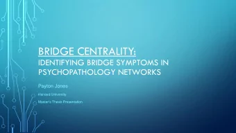 BRIDGE CENTRALITY:  IDENTIFYING BRIDGE SYMPTOMS IN  PSYCHOPATHOLOGY NETWORKS  Payton Jones  Harvard