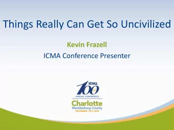 Things Really Can Get So Uncivilized  Kevin Frazell  ICMA Conference Presenter  Welcome to