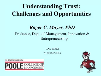 Understanding Trust:  Challenges and Opportunities  Roger C. Mayer, PhD  Professor, Dept. of