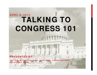 TALKING TO  CONGRESS 101  PRESEN T ED BY:  CAI T RI N  M CCARRON  SH U Y, DI RECT OR, CON GRESSI ON