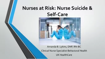 Nurses at Risk: Nurse Suicide &amp;  Self-Care  Amanda B. Lykins, DNP, RN-BC  Clinical Nurse