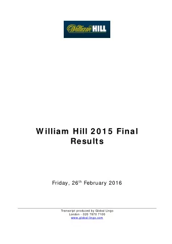 W illiam  Hill 2 0 1 5  Final  Results Friday, 26 th February 2016  Transcript produced by Global
