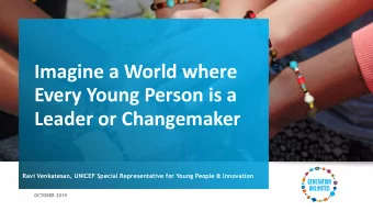 Imagine a World where  Every Young Person is a  Leader or Changemaker  Ravi Venkatesan, UNICEF