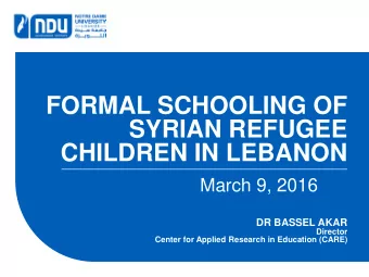 FORMAL SCHOOLING OF  SYRIAN REFUGEE  CHILDREN IN LEBANON  March 9, 2016  DR BASSEL AKAR  Director